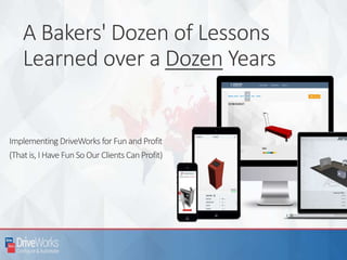 A Bakers' Dozen of Lessons
Learned over a Dozen Years
Implementing DriveWorks for Fun and Profit
(Thatis,I Have Fun So Our Clients CanProfit)
 