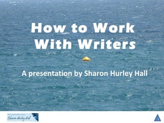 How to Work
With Writers
1
A presentation by Sharon Hurley Hall
 