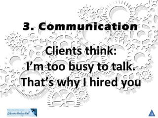 3. Communication
18
Clients think:
I’m too busy to talk.
That’s why I hired you
 