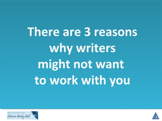There are 3 reasons
why writers
might not want
to work with you
4
 