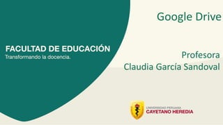 Google Drive
Profesora
Claudia García Sandoval
 
