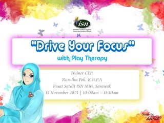 “Drive Your Focus”
with Play Therapy

Trainer CEP:
Nurulisa Poli, K.B,P.A
Pusat Satelit ISN Miri, Sarawak
15 November 2013 | 10:00am – 11:30am

 