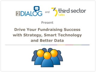 Drive Your Fundraising Success
with Strategy, Smart Technology
and Better Data
Present
and
 