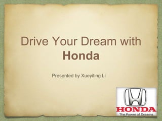 Drive Your Dream with
Honda
Presented by Xueyiting Li
 