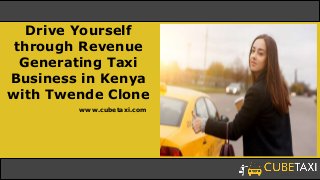 Drive Yourself
through Revenue
Generating Taxi
Business in Kenya
with Twende Clone
www.cubetaxi.com
 
