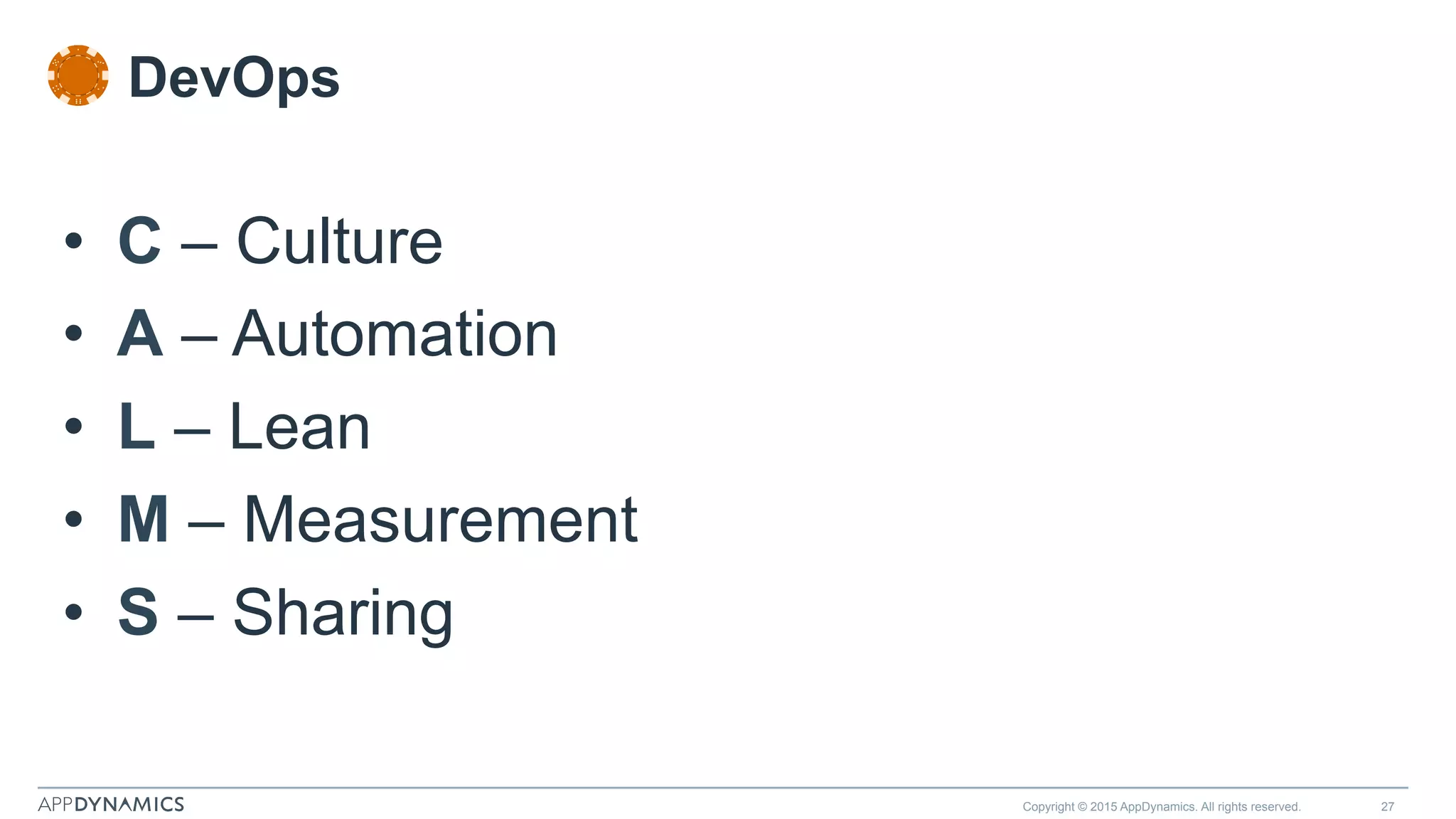 Copyright © 2015 AppDynamics. All rights reserved. 27
•  C – Culture
•  A – Automation
•  L – Lean
•  M – Measurement
•  S – Sharing
DevOps
 