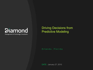 Driving Decisions from
Predictive Modeling




Orlando, Florida




DATE : January 27, 2010
 