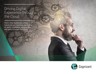 Driving Digital
Experience through
the Cloud
Here’s how businesses across
industries are realizing new levels
of agility, resilience, security and
efficiency through the cloud.
 