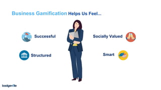 Business Gamification Helps Us Feel...
Structured Smart
Socially ValuedSuccessful
 