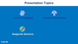 Presentation Topics
Value Of Engaging Business Gamification
Badgeville Solutions
 