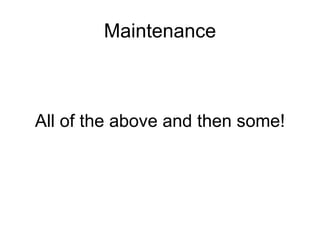 Maintenance All of the above and then some! 