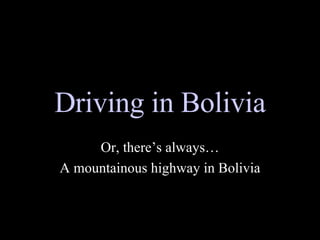 Driving in Bolivia Or, there’s always… A mountainous highway in Bolivia 