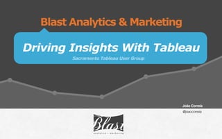 Driving Insights With Tableau
Blast Analytics & Marketing
Sacramento Tableau User Group
João Correia 
 
@joaocorreia
 