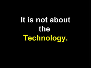 It is not about the Technology.