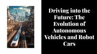 Driving into the
Future: The
Evolution of
Autonomous
Vehicles and Robot
Cars
 