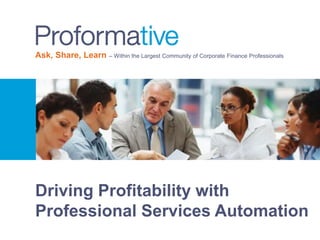 Ask, Share, Learn – Within the Largest Community of Corporate Finance Professionals 
Driving Profitability with 
Professional Services Automation 
 