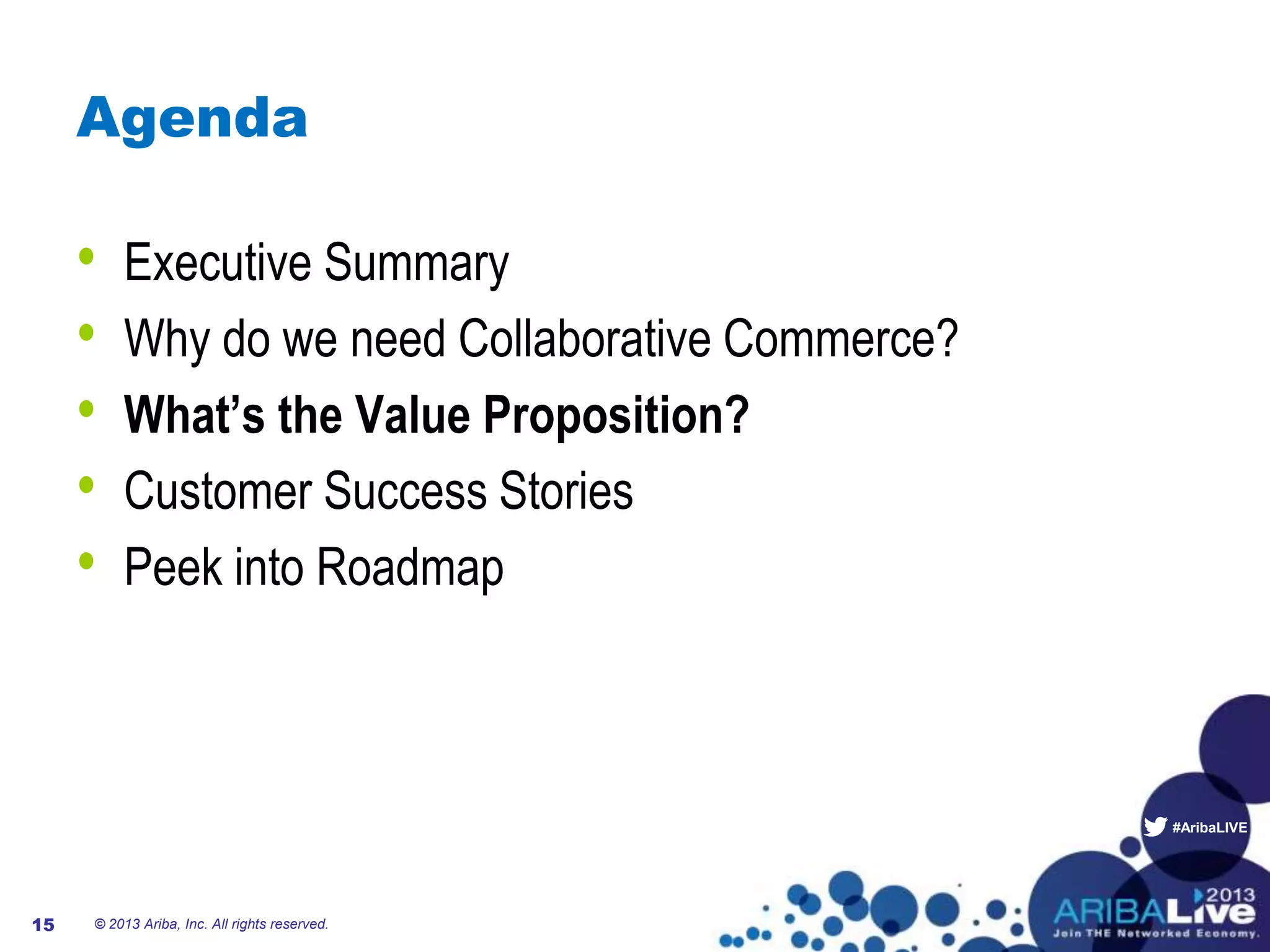 #AribaLIVE
Agenda
• Executive Summary
• Why do we need Collaborative Commerce?
• What’s the Value Proposition?
• Customer Success Stories
• Peek into Roadmap
15 © 2013 Ariba, Inc. All rights reserved.
 
