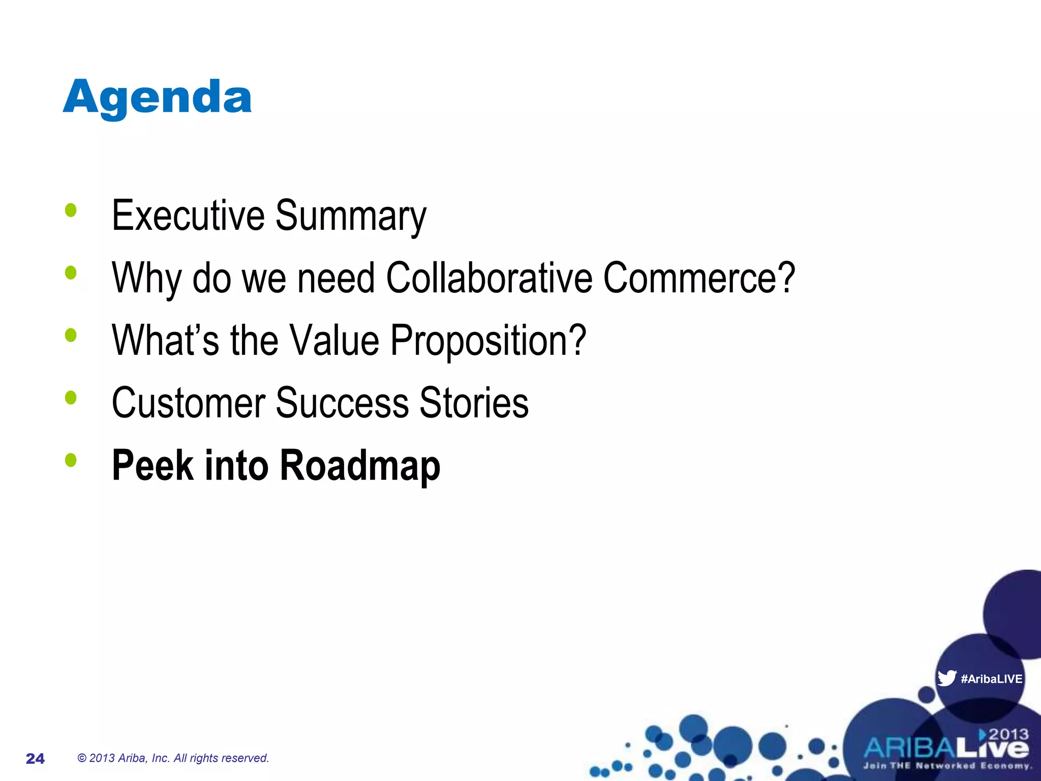 #AribaLIVE
Agenda
• Executive Summary
• Why do we need Collaborative Commerce?
• What’s the Value Proposition?
• Customer Success Stories
• Peek into Roadmap
24 © 2013 Ariba, Inc. All rights reserved.
 