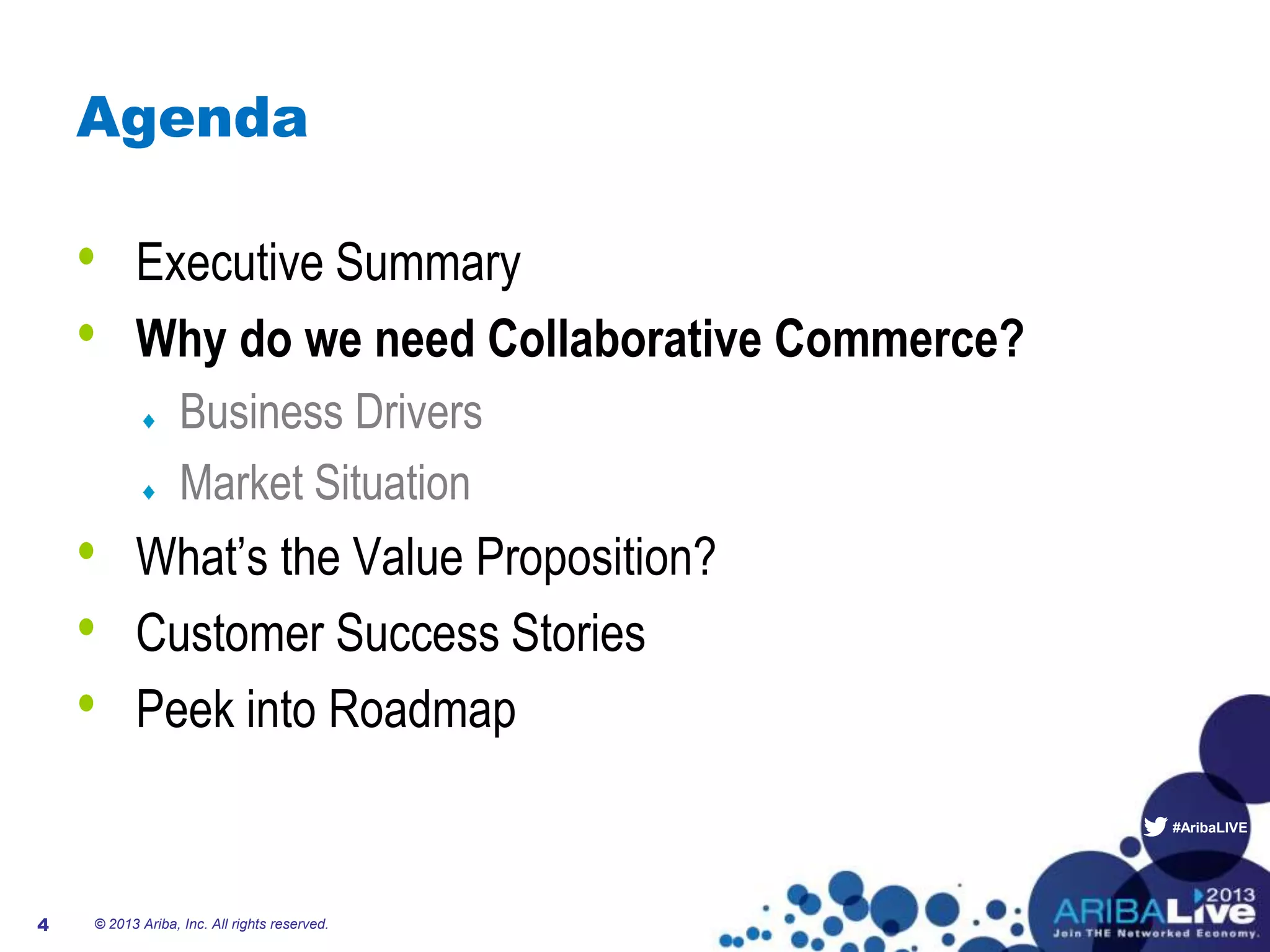 #AribaLIVE
Agenda
• Executive Summary
• Why do we need Collaborative Commerce?
Business Drivers
Market Situation
• What’s the Value Proposition?
• Customer Success Stories
• Peek into Roadmap
4 © 2013 Ariba, Inc. All rights reserved.
 