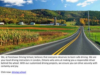 We, at Fanshawe Driving School, believes that everyone deserves to learn safe driving. We are
your local driving instructors in London, Ontario who aims at making you a responsible driver
behind the wheel. With our customized driving projects, we ensure you can drive securely with
certainty and joy.
Click now: driving school
 