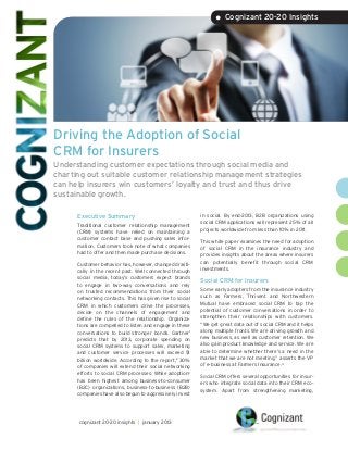 • Cognizant 20-20 Insights




Driving the Adoption of Social
CRM for Insurers
Understanding customer expectations through social media and
charting out suitable customer relationship management strategies
can help insurers win customers’ loyalty and trust and thus drive
sustainable growth.

      Executive Summary                                    in social. By end-2013, B2B organizations using
                                                           social CRM applications will represent 25% of all
      Traditional customer relationship management
                                                           projects worldwide from less than 10% in 2011.
      (CRM) systems have relied on maintaining a
      customer contact base and pushing sales infor-       This white paper examines the need for adoption
      mation. Customers took note of what companies        of social CRM in the insurance industry and
      had to offer and then made purchase decisions.       provides insights about the areas where insurers
                                                           can potentially benefit through social CRM
      Customer behavior has, however, changed drasti-
                                                           investments.
      cally in the recent past. Well connected through
      social media, today’s customers expect brands
                                                           Social CRM for Insurers
      to engage in two-way conversations and rely
      on trusted recommendations from their social         Some early adopters from the insurance industry
      networking contacts. This has given rise to social   such as Farmers, Thrivent and Northwestern
      CRM in which customers drive the processes,          Mutual have embraced social CRM to tap the
      decide on the channels of engagement and             potential of customer conversations in order to
      define the rules of the relationship. Organiza-      strengthen their relationships with customers.
      tions are compelled to listen and engage in these    “We get great data out of social CRM and it helps
      conversations to build stronger bonds. Gartner1      along multiple fronts. We are driving growth and
      predicts that by 2013, corporate spending on         new business, as well as customer retention. We
      social CRM systems to support sales, marketing       also gain product knowledge and service. We are
      and customer service processes will exceed $1        able to determine whether there’s a need in the
      billion worldwide. According to the report,2 30%     market that we are not meeting,” asserts the VP
      of companies will extend their social networking     of e-business at Farmers Insurance.4
      efforts to social CRM processes. While adoption3
                                                           Social CRM offers several opportunities for insur-
      has been highest among business-to-consumer
                                                           ers who integrate social data into their CRM eco-
      (B2C) organizations, business-to-business (B2B)
                                                           system. Apart from strengthening marketing,
      companies have also begun to aggressively invest




      cognizant 20-20 insights | january 2013
 