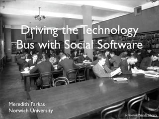 Driving the Technology
   Bus with Social Software



Meredith Farkas
Norwich University
                       cc license: Wendt Library