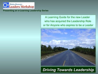 Driving Towards Leadership A Learning Guide for the new Leader  who has acquired the Leadership Role  or for Anyone who aspires to be a Leader Presenting an e-Learning Leadership Series 