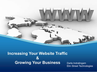 Increasing Your Website Traffic
&
Growing Your Business Darla Indralingam
Elm Street Technologies
 