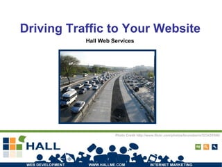 Driving Traffic to Your Website Hall Web Services Photo Credit http://www.flickr.com/photos/brunoboris/523435586/ 