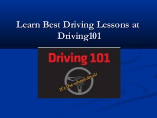 Learn Best Driving Lessons atLearn Best Driving Lessons at
Driving101Driving101
 