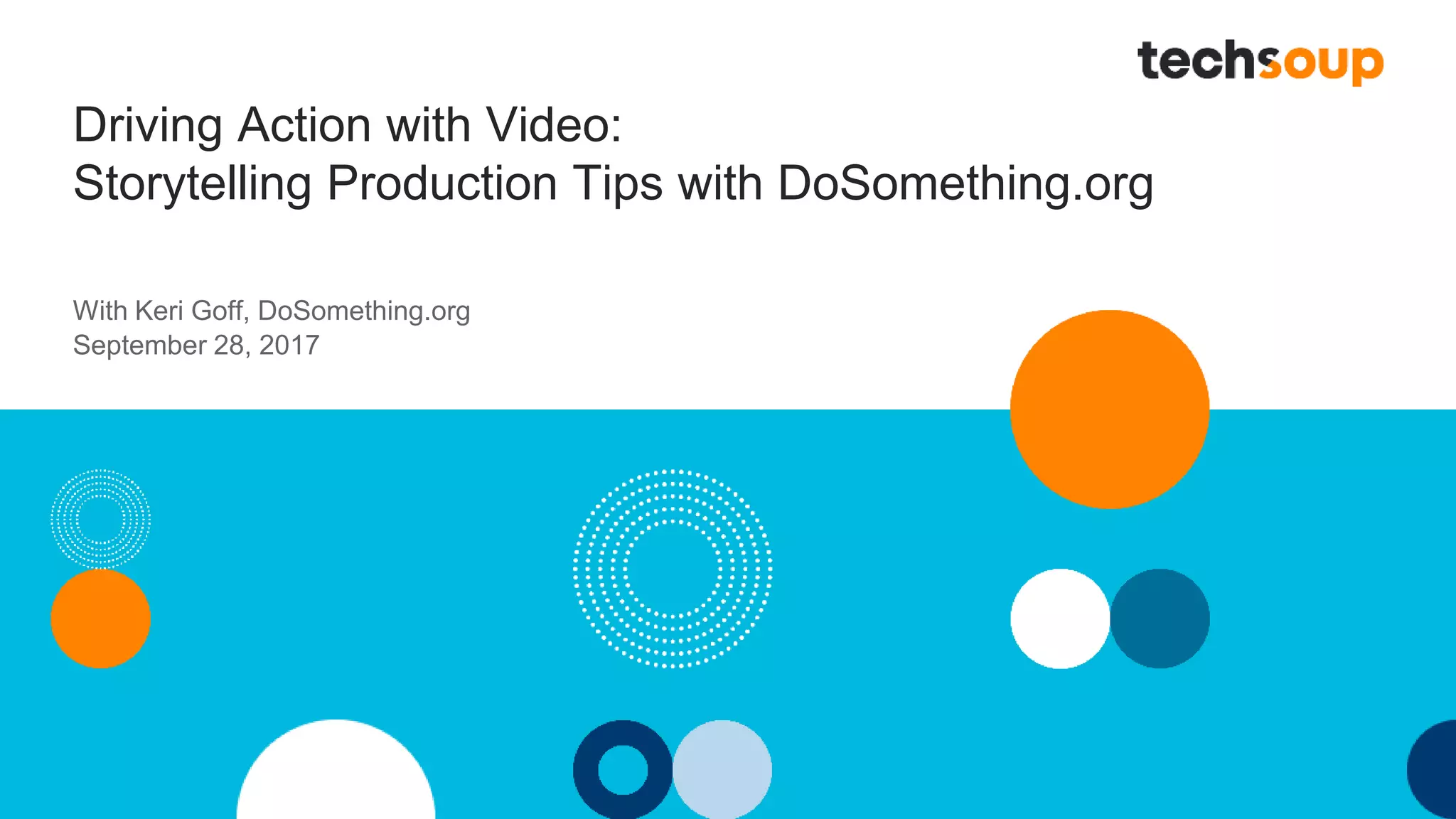 Driving Action with Video:
Storytelling Production Tips with DoSomething.org
With Keri Goff, DoSomething.org
September 28, 2017
 