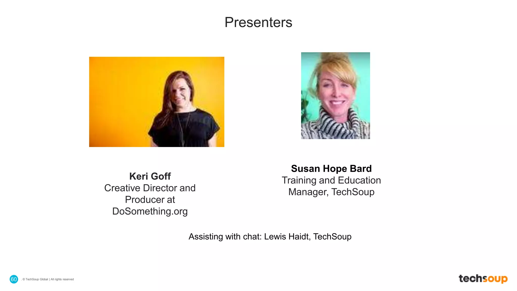 . © TechSoup Global | All rights reserved60
Presenters
Susan Hope Bard
Training and Education
Manager, TechSoup
Keri Goff
Creative Director and
Producer at
DoSomething.org
Assisting with chat: Lewis Haidt, TechSoup
 