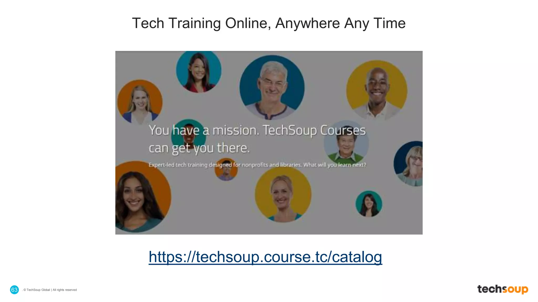 . © TechSoup Global | All rights reserved63
Tech Training Online, Anywhere Any Time
https://techsoup.course.tc/catalog
 