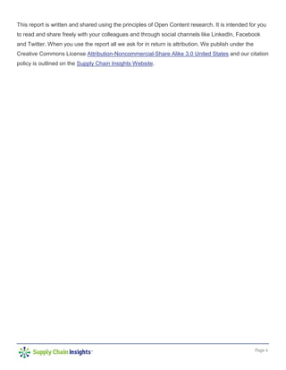 Page 4
This report is written and shared using the principles of Open Content research. It is intended for you
to read and share freely with your colleagues and through social channels like LinkedIn, Facebook
and Twitter. When you use the report all we ask for in return is attribution. We publish under the
Creative Commons License Attribution-Noncommercial-Share Alike 3.0 United States and our citation
policy is outlined on the Supply Chain Insights Website.
 
