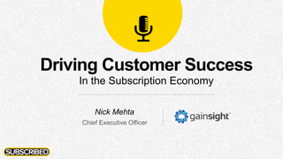 Driving Customer Success
In the Subscription Economy
Nick Mehta
Chief Executive Officer
 
