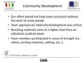 Community Development

• Our effort would not have been successful without
  the work of many people
• Team approach to materials development was critical
• Resulting materials were at a higher level than an
  individual could do alone
• Team members participated in areas of strength (i.e.
  videos, writing materials, editing, etc…)
 