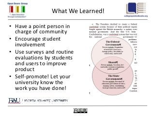 What We Learned!

• Have a point person in
  charge of community
• Encourage student
  involvement
• Use surveys and routine
  evaluations by students
  and users to improve
  product
• Self-promote! Let your
  university know the
  work you have done!
 
