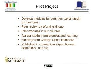 Pilot Project

• Develop modules for common topics taught
  by members
• Peer review by Working Group
• Pilot modules in our courses
• Assess student preferences and learning
• Funding from College Open Textbooks
• Published in Connexions Open Access
  Repository: cnx.org
 