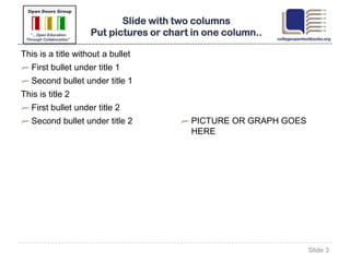 Communities of Practice at
                          College Open Textbooks
•   College Open Textbooks (COT) Community:
     Online community for people who develop, use or want to learn
     more about open textbooks.
     Initial focus on US, but now expanding globally
     Initial focus on community colleges, but now expanding to 4-yr
     universities
•   1600 members strong for collaboration
• Content highlights:
     –   Listing of upcoming open textbooks and related OER events
     –   Links to past event replays, discussion threads & resources
     –   Place to share best practices, lessons learned, post questions & solicit feedback
     –   Groups focused on specific subjects including US History, Algebra, Business
         Communications & others.
                    COT Community Senior Managers:
                        Kathy Hooper kathy.hooper@opendoorsgroup.org
                        Marguerita Sasser marguerita.sasser@opendoorsgroup.org
 