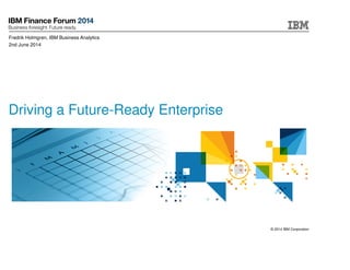 © 2014 IBM Corporation
Driving a Future-Ready Enterprise
Fredrik Holmgren, IBM Business Analytics
2nd June 2014
 
