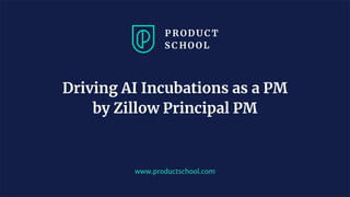 www.productschool.com
Driving AI Incubations as a PM
by Zillow Principal PM
 