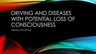 DRIVING AND DISEASES
WITH POTENTIAL LOSS OF
CONSCIOUSNESS
Epilepsy and driving
 