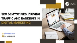 SEO DEMYSTIFIED: DRIVING
TRAFFIC AND RANKINGS IN
DIGITAL MARKETING
www.whytap.in
+91 82700 99991
 