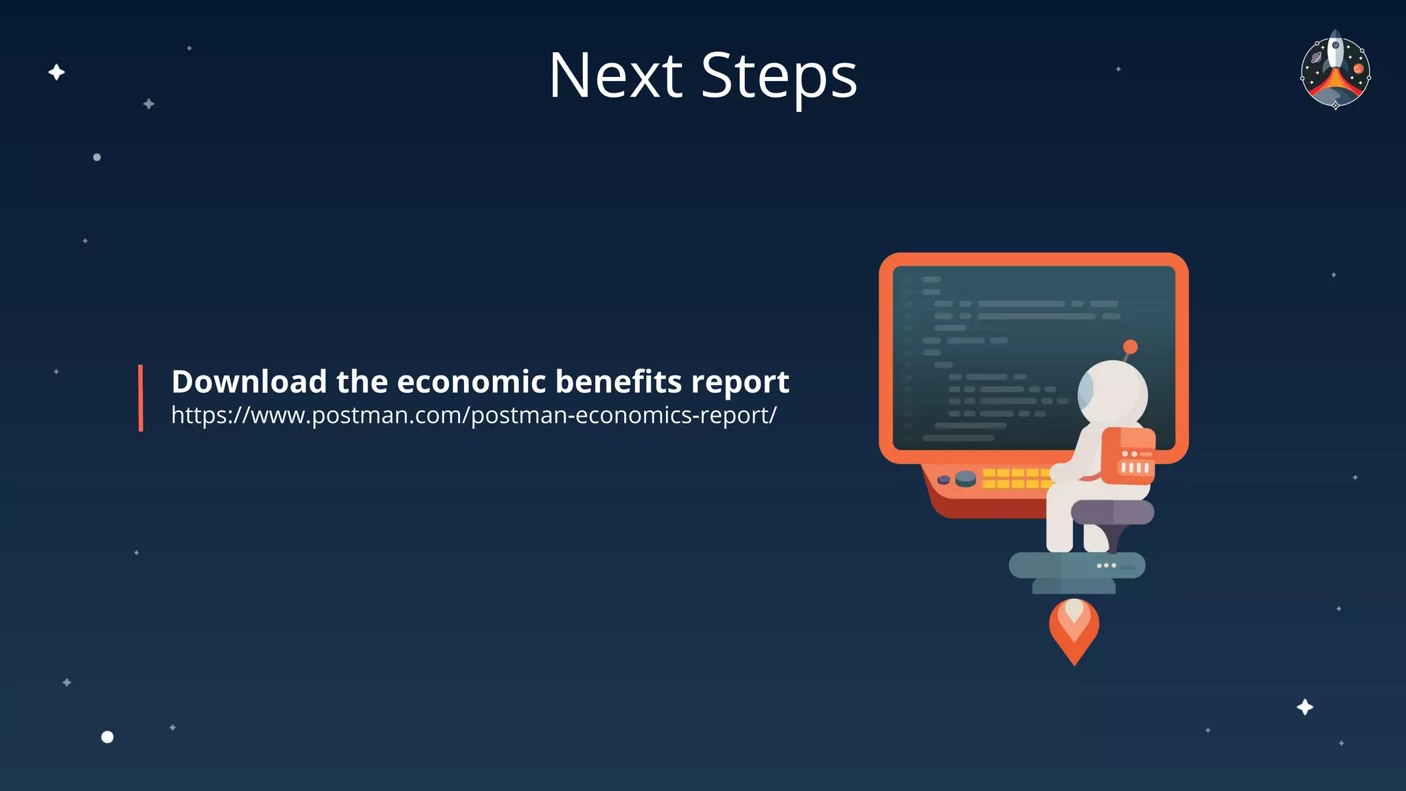 Next Steps
Download the economic beneﬁts report
https://www.postman.com/postman-economics-report/
 