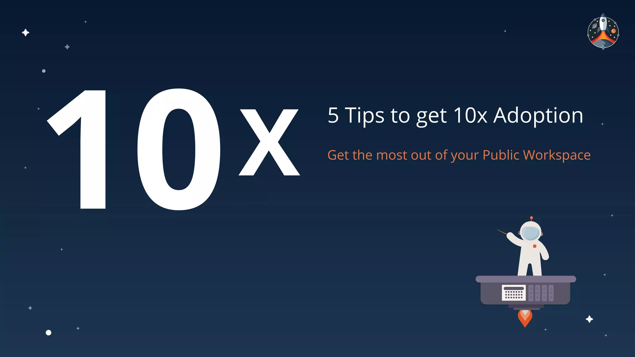 5 Tips to get 10x Adoption
Get the most out of your Public Workspace
10X
 