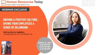 DRIVING A POSITIVE CULTURE:
GIVING YOUR EMPLOYEES A
SENSE OF BELONGING
WITH ALYSHA M. CAMPBELL
FOUNDER AND CEO OF CULTURESHIFT HR
WEBINAR EXCLUSIVE
MARCH 16, 2023
9:30 AM PDT
12:30 PM EDT
5:30 PM GMT
 