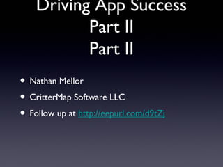 • Nathan Mellor
• CritterMap Software LLC
• Follow up at http://eepurl.com/d9tZj
Driving App Success
Part II
Part II
 