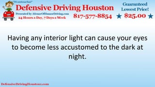 Having any interior light can cause your eyes
to become less accustomed to the dark at
night.
 