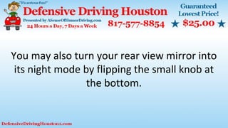 You may also turn your rear view mirror into
its night mode by flipping the small knob at
the bottom.
 