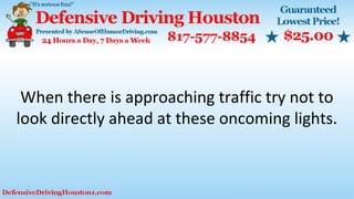 When there is approaching traffic try not to
look directly ahead at these oncoming lights.
 
